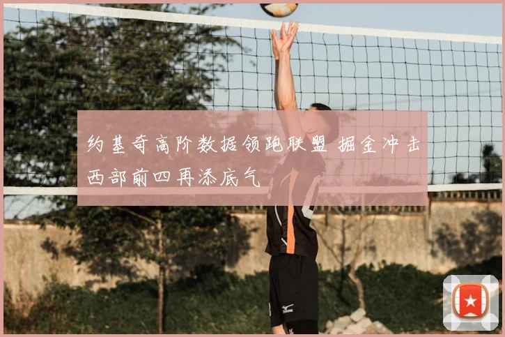 约基奇高阶数据领跑联盟 掘金冲击西部前四再添底气