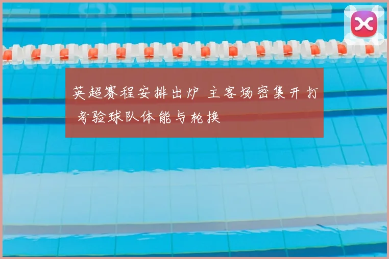 英超赛程安排出炉 主客场密集开打 考验球队体能与轮换