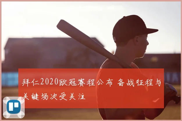 拜仁2020欧冠赛程公布 备战征程与关键场次受关注