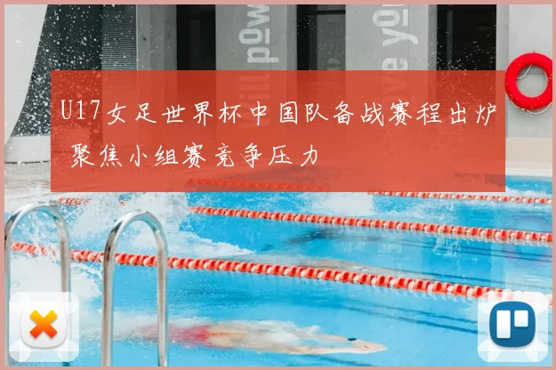 U17女足世界杯中国队备战赛程出炉 聚焦小组赛竞争压力