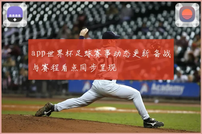 app世界杯足球赛事动态更新 备战与赛程看点同步呈现