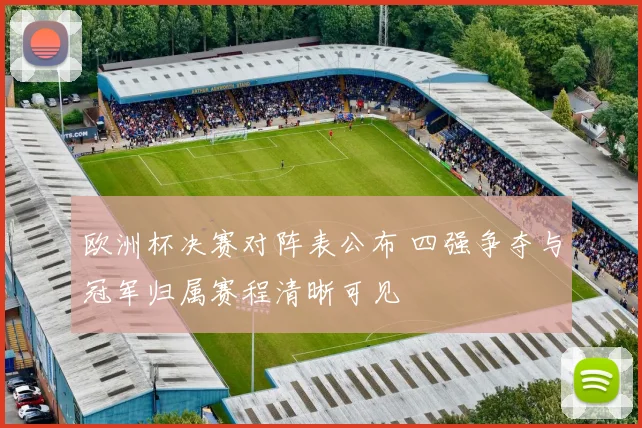 欧洲杯决赛对阵表公布 四强争夺与冠军归属赛程清晰可见